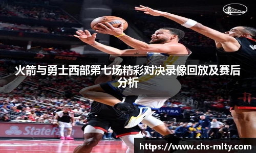 火箭与勇士西部第七场精彩对决录像回放及赛后分析