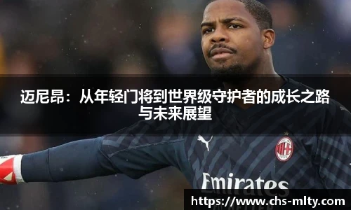迈尼昂:从年轻门将到世界级守护者的成长之路与未来展望